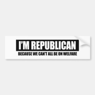 REPUBLICAN - BECAUSE WE CANT ALL BE ON WELFARE BUMPER STICKER