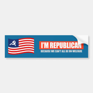 REPUBLICAN - BECAUSE WE CANT ALL BE ON WELFARE T-s Bumper Sticker