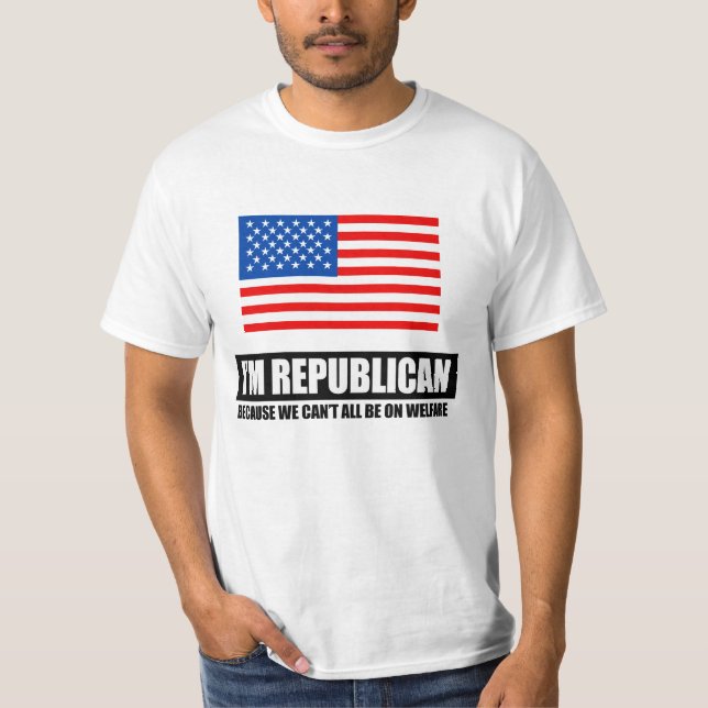 REPUBLICAN - BECAUSE WE CANT ALL BE ON WELFARE T-Shirt (Front)