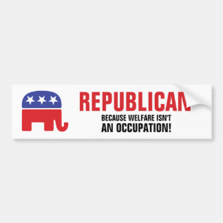 Republican - Because Welfare isn't an Occupation! Bumper Sticker