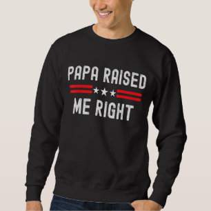 Republican Conservative Papa Raised Me Right Polit Sweatshirt