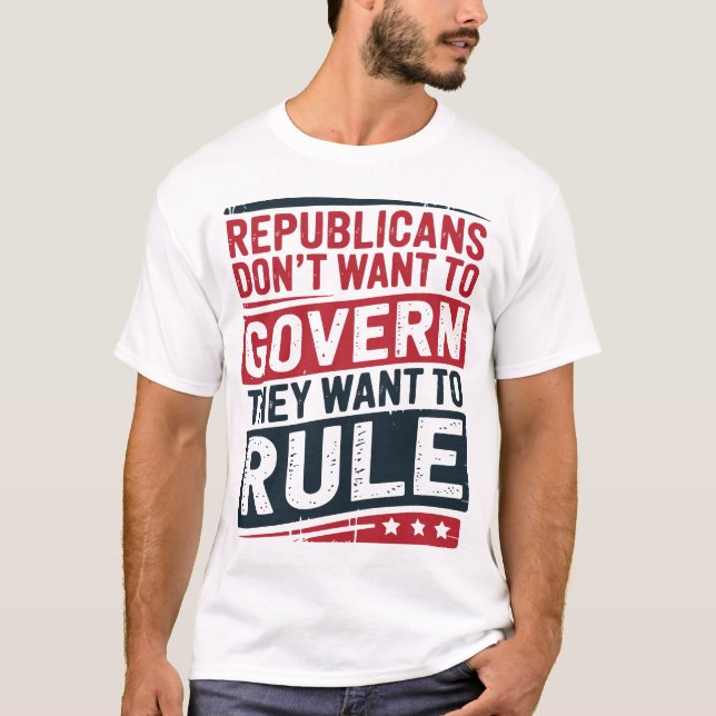 Republicans Don’t Want to Govern They Want to Rule T-Shirt (Front)