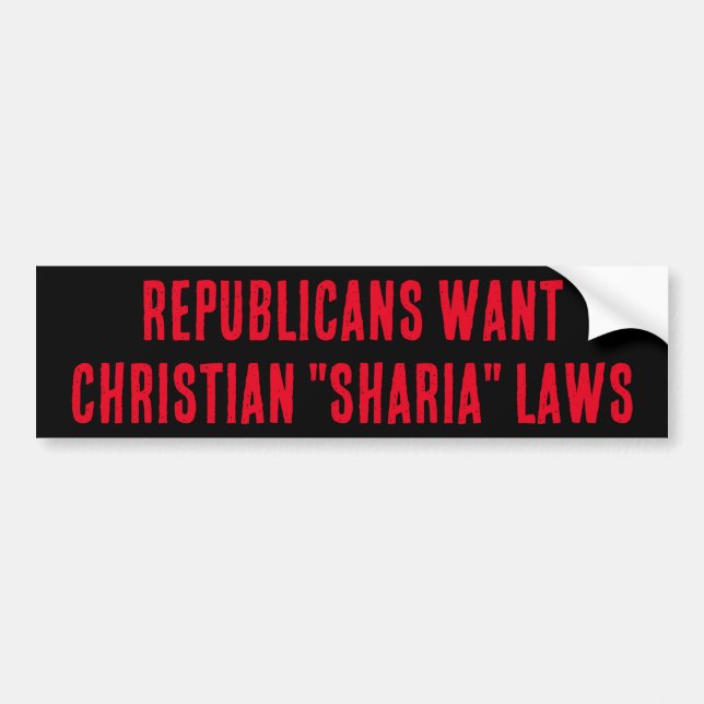 REPUBLICANS WANT CHRISTIAN "SHARIA" LAWS BUMPER STICKER (Front)