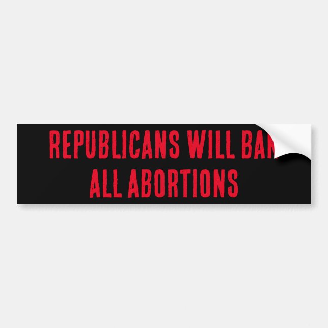 REPUBLICANS WILL BAN ALL ABORTIONS BUMPER STICKER (Front)