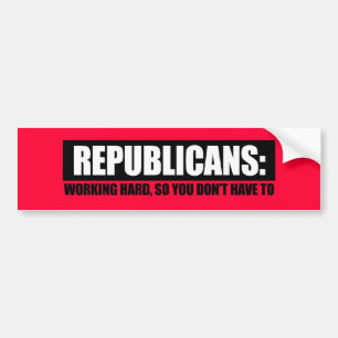 Republicans - Working hard so you dont have to Bumper Sticker