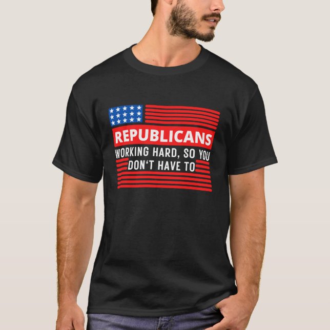 Republicans Working Hard So You Don't Have To T-Shirt (Front)
