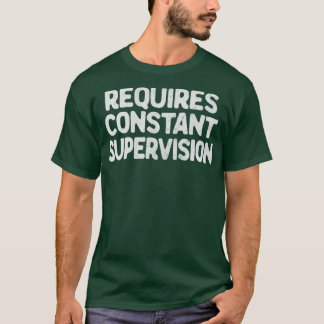 Requires Constant Supervision3 T-Shirt