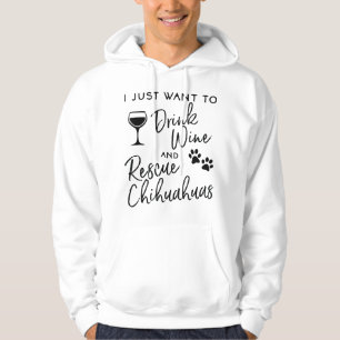 Rescue Chihuahua Dog Lover Just Want To Drink Wine Hoodie