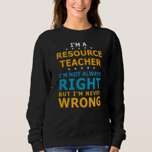 Resource Teacher Never Wrong Teaching Resource Tea Sweatshirt