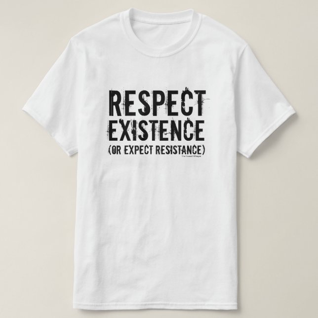 Respect Existence (or expect resistance). T-Shirt (Design Front)