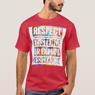 RESPECT EXISTENCE OR EXPECT RESISTANCE  T-Shirt