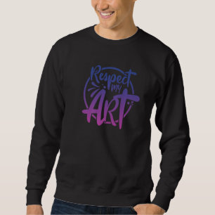 Respekt My Art The Work Of An Artist Is A Piece Of Sweatshirt
