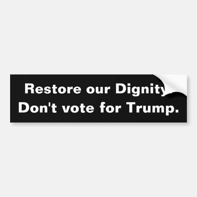 Restore our dignity. Don't vote for Trump. Bumper Sticker (Front)