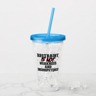 Restraint is not weakness and incompetence.b acrylic tumbler