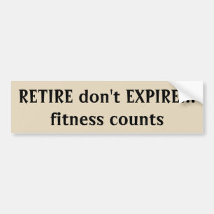 Retire don't Expire  Fitness Counts Quote Bumper Sticker