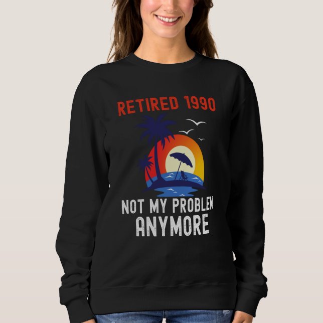 RETIRED 1990 NOT MY PROBLEM ANYMORE RETRO  RETIREM SWEATSHIRT (Front)