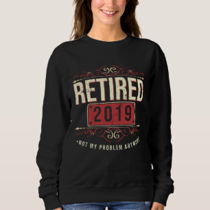 Retired 2019 Not My Problem Veteran Retiree Pensio Sweatshirt