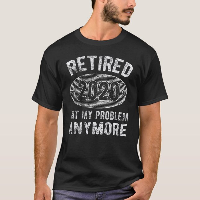 Retired 2020 Not My Problem Anymore Retirement T-Shirt (Front)