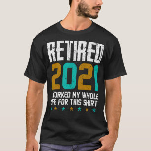 Retired 2021 I Worked My Whole Life For This T-Shirt