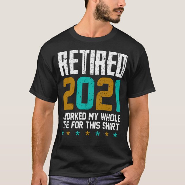 Retired 2021 I Worked My Whole Life For This T-Shirt (Front)