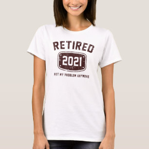 Retired 2021 Not My Problem Anymore For Friend T-Shirt