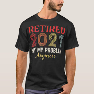 Retired 2021 Not my problem anymore funny retro gi T-Shirt