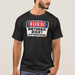 Retired 2021 Not My Problem Anymore Warning Retire T-Shirt