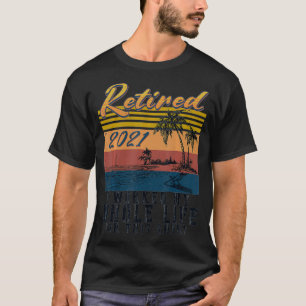 Retired 2021 Retirement I Worked My Whole Life For T-Shirt