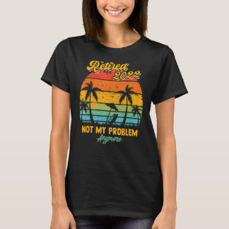 Retired 2022 Design Not My Problem Anymore Funny R T-Shirt