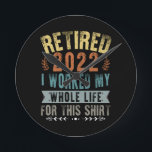 Retired 2022 I Worked My Whole Funny Retirement Round Clock<br><div class="desc">Retired 2022 I Worked My Whole Life For This Shirt</div>