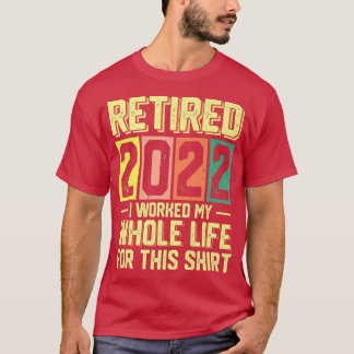 Retired 2022 I Worked My Whole Life For This1750  T-Shirt