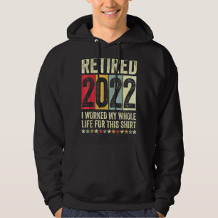 Retired 2022 I Worked My Whole Life For This Hoodie