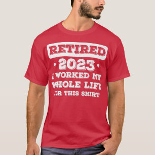 Retired 2022 I Worked My Whole Life For This Retir T-Shirt