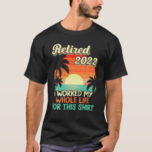 Retired 2022 I Worked My Whole Life Funny Retireme T-Shirt