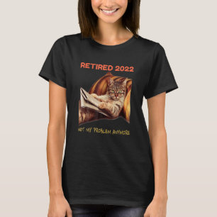 Retired 2022 Not My Problem Anymore Cat Retirement T-Shirt