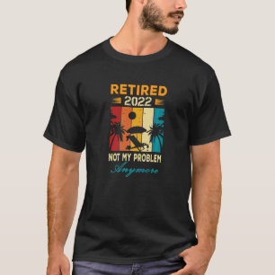 Retired 2022 Not My Problem Anymore Farewell Part T-Shirt