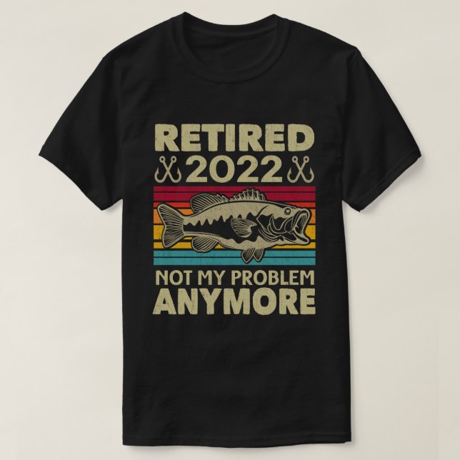 Retired 2022 Not My Problem Anymore Funny Fishing  T-Shirt (Design Front)