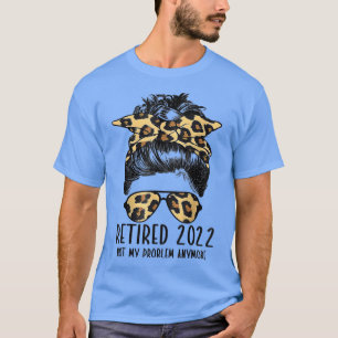 Retired 2022 Not My Problem Anymore Funny Leopard T-Shirt
