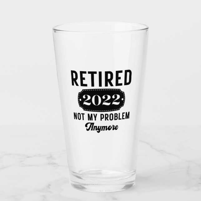 Retired 2022 not my problem anymore funny present glass (Front)