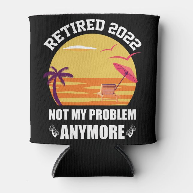 Retired 2022 Not My Problem Anymore Funny Retireme Can Cooler (Front)