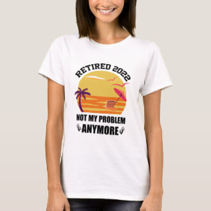 Retired 2022 Not My Problem Anymore Funny Retireme T-Shirt