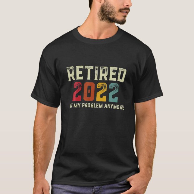 Retired 2022 Not My Problem Anymore Funny Retireme T-Shirt (Front)
