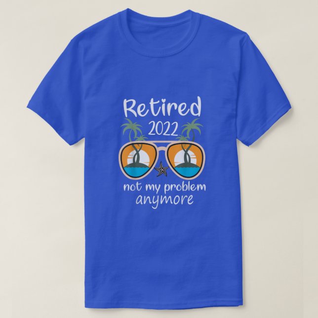 Retired 2022 Not My Problem Anymore Happy Retireme T-Shirt (Design Front)