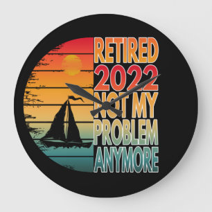 RETIRED 2022 NOT MY PROBLEM ANYMORE LARGE CLOCK