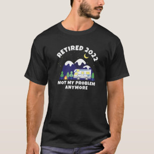 Retired 2022 - Not My Problem Anymore Motorhome Re T-Shirt