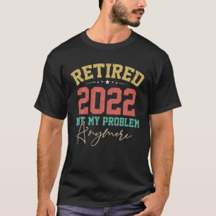 Retired 2022 Not My Problem Anymore Nurse Retireme T-Shirt