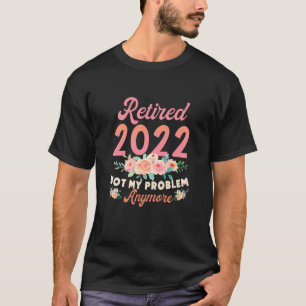 Retired 2022 Not My Problem Anymore Retirement 202 T-Shirt
