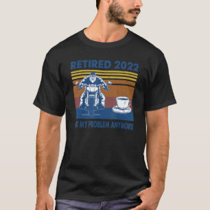 Retired 2022 Not My Problem Anymore Retirement Bik T-Shirt