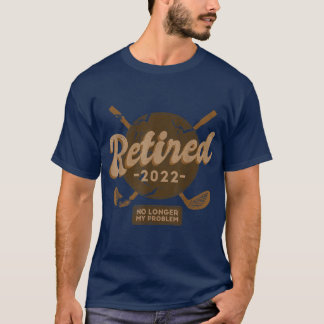 Retired 2022 Not My Problem Anymore Retirement Gol T-Shirt
