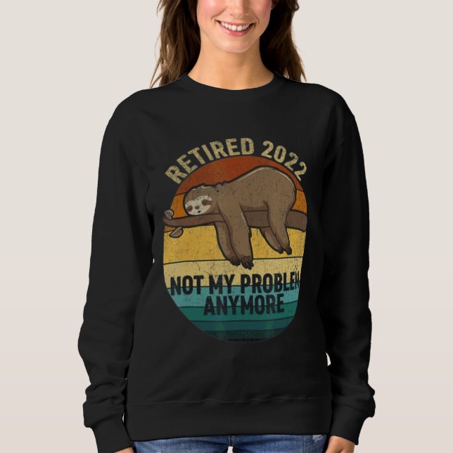 Retired 2022 Not My Problem Anymore  Retirement Sl Sweatshirt (Front)